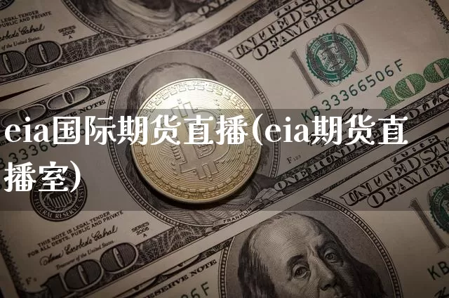 eia国际期货直播(eia期货直播室)_https://www.huakunhengjia.com_金融资讯_第1张