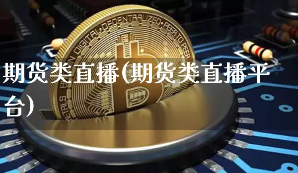 期货类直播(期货类直播平台)_https://www.huakunhengjia.com_股票资讯_第1张