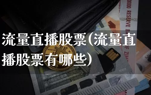 流量直播股票(流量直播股票有哪些)_https://www.huakunhengjia.com_财经资讯_第1张
