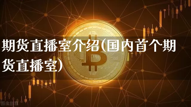 期货直播室介绍(国内首个期货直播室)_https://www.huakunhengjia.com_期货资讯_第1张