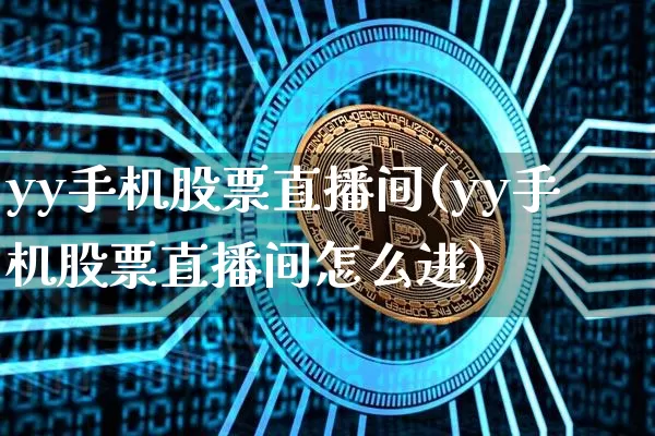 yy手机股票直播间(yy手机股票直播间怎么进)_https://www.huakunhengjia.com_财经资讯_第1张