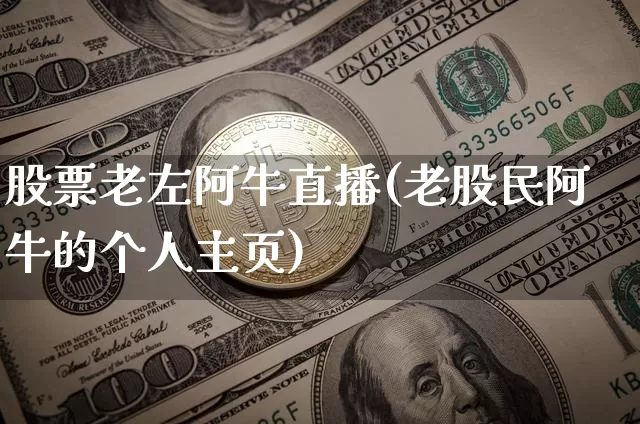 股票老左阿牛直播(老股民阿牛的个人主页)_https://www.huakunhengjia.com_财经资讯_第1张
