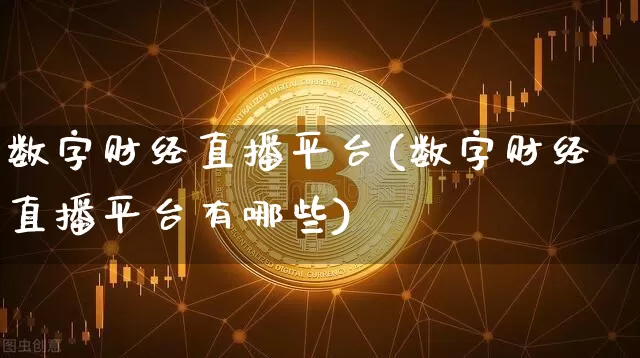 数字财经直播平台(数字财经直播平台有哪些)_https://www.huakunhengjia.com_财经资讯_第1张
