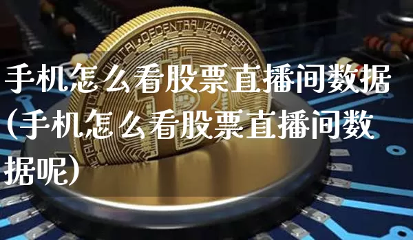 手机怎么看股票直播间数据(手机怎么看股票直播间数据呢)_https://www.huakunhengjia.com_财经资讯_第1张