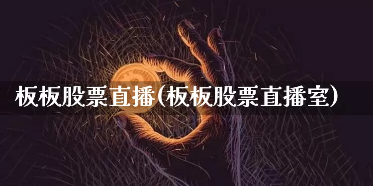板板股票直播(板板股票直播室)_https://www.huakunhengjia.com_财经资讯_第1张