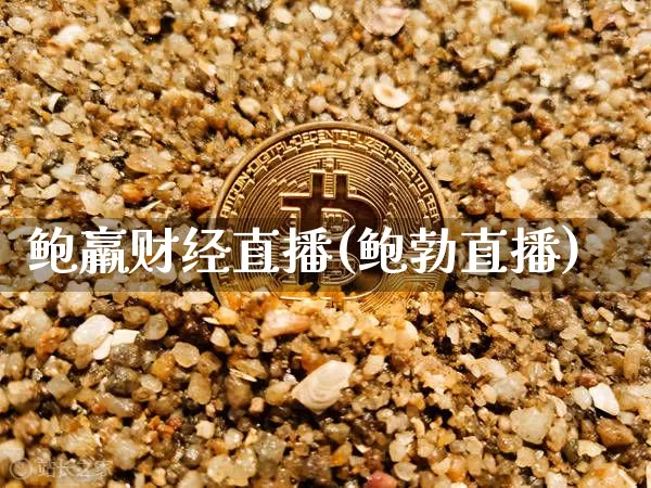 鲍羸财经直播(鲍勃直播)_https://www.huakunhengjia.com_股票资讯_第1张