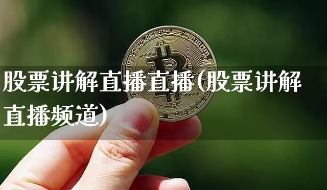 股票讲解直播直播(股票讲解直播频道)_https://www.huakunhengjia.com_期货资讯_第1张