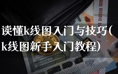 读懂k线图入门与技巧(k线图新手入门教程)_https://www.huakunhengjia.com_金融资讯_第1张