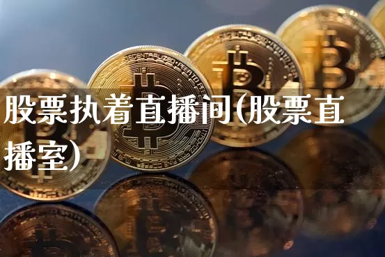 股票执着直播间(股票直播室)_https://www.huakunhengjia.com_股票资讯_第1张