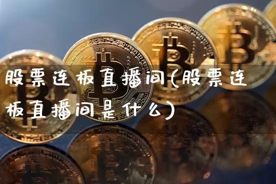 股票连板直播间(股票连板直播间是什么)_https://www.huakunhengjia.com_财经资讯_第1张