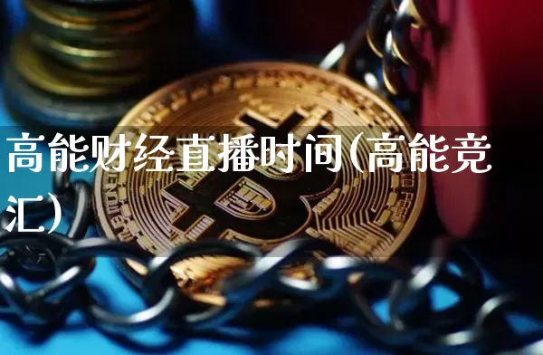 高能财经直播时间(高能竞汇)_https://www.huakunhengjia.com_期货资讯_第1张