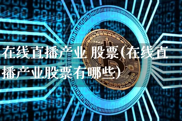 在线直播产业 股票(在线直播产业股票有哪些)_https://www.huakunhengjia.com_期货资讯_第1张