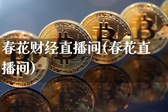 春花财经直播间(春花直播间)_https://www.huakunhengjia.com_财经资讯_第1张