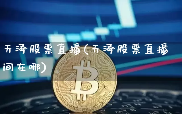天泽股票直播(天泽股票直播间在哪)_https://www.huakunhengjia.com_股票资讯_第1张