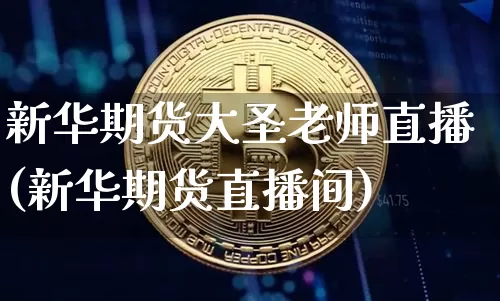 新华期货大圣老师直播(新华期货直播间)_https://www.huakunhengjia.com_金融资讯_第1张