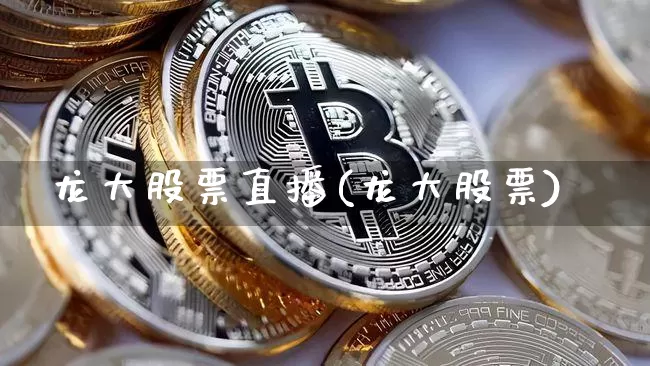 龙大股票直播(龙大股票)_https://www.huakunhengjia.com_金融资讯_第1张