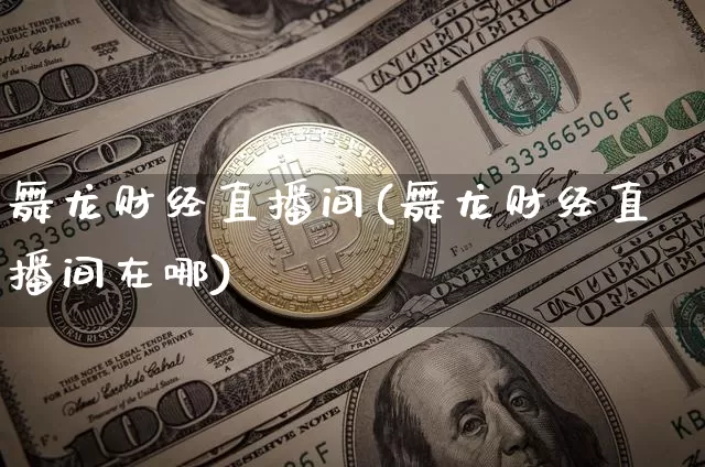 舞龙财经直播间(舞龙财经直播间在哪)_https://www.huakunhengjia.com_股票资讯_第1张