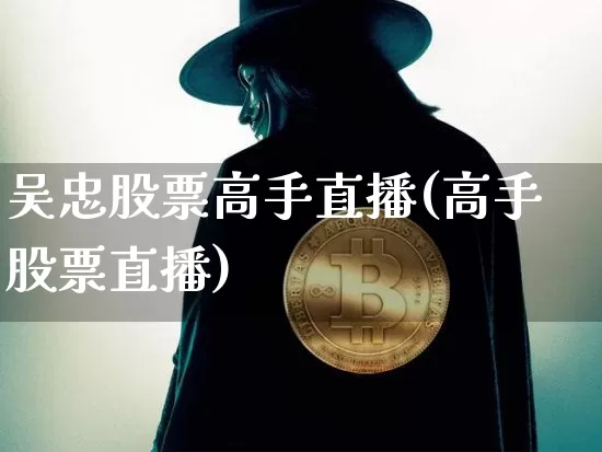 吴忠股票高手直播(高手股票直播)_https://www.huakunhengjia.com_金融资讯_第1张