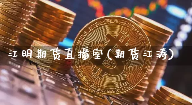 江明期货直播室(期货江涛)_https://www.huakunhengjia.com_期货资讯_第1张