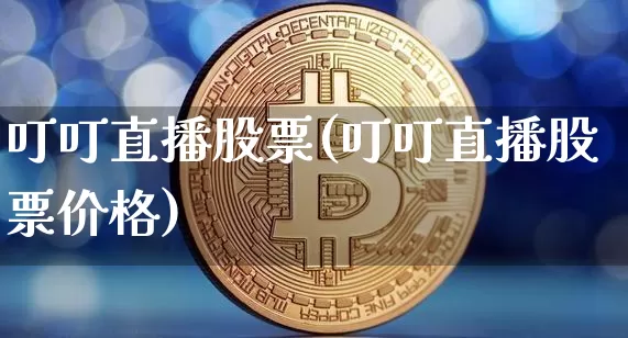 叮叮直播股票(叮叮直播股票价格)_https://www.huakunhengjia.com_财经资讯_第1张
