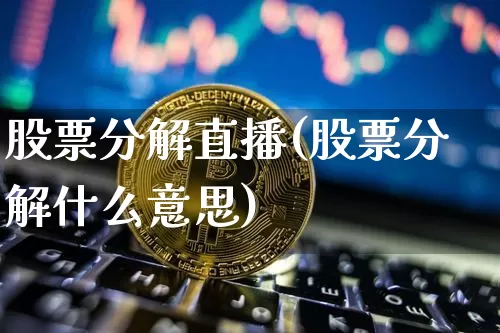 股票分解直播(股票分解什么意思)_https://www.huakunhengjia.com_金融资讯_第1张