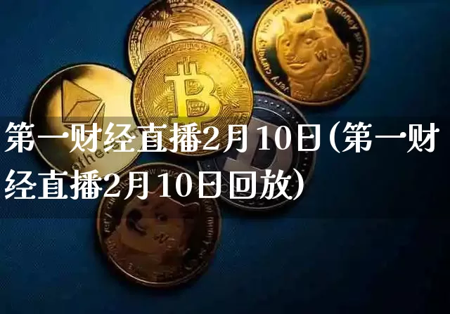 第一财经直播2月10日(第一财经直播2月10日回放)_https://www.huakunhengjia.com_财经资讯_第1张
