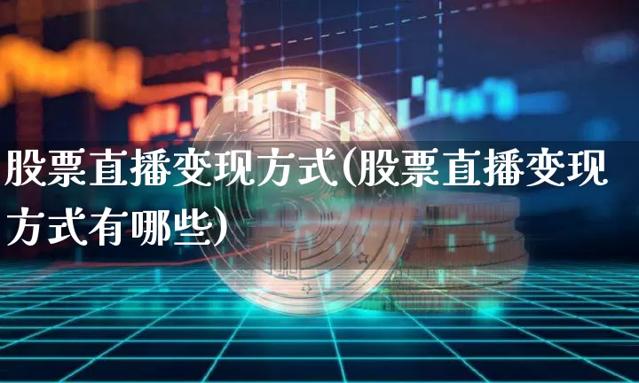 股票直播变现方式(股票直播变现方式有哪些)_https://www.huakunhengjia.com_财经资讯_第1张