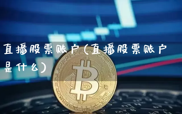 直播股票账户(直播股票账户是什么)_https://www.huakunhengjia.com_财经资讯_第1张