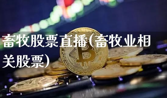 畜牧股票直播(畜牧业相关股票)_https://www.huakunhengjia.com_股票资讯_第1张