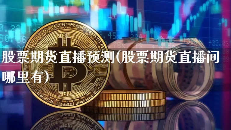 股票期货直播预测(股票期货直播间哪里有)_https://www.huakunhengjia.com_期货资讯_第1张