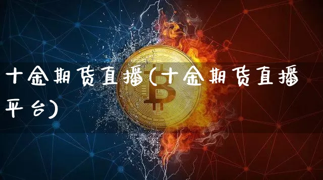 十金期货直播(十金期货直播平台)_https://www.huakunhengjia.com_期货资讯_第1张