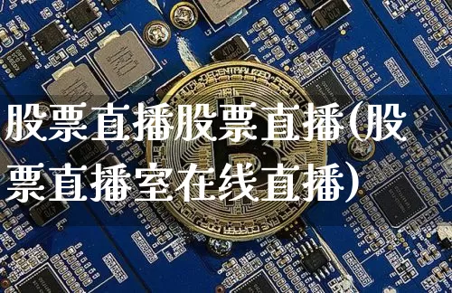 股票直播股票直播(股票直播室在线直播)_https://www.huakunhengjia.com_期货资讯_第1张
