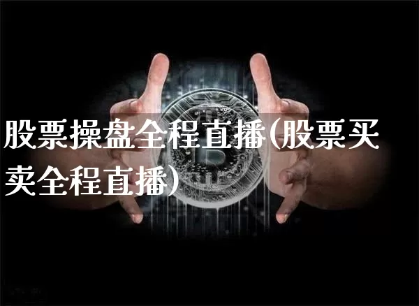 股票操盘全程直播(股票买卖全程直播)_https://www.huakunhengjia.com_期货资讯_第1张