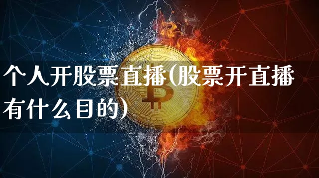 个人开股票直播(股票开直播有什么目的)_https://www.huakunhengjia.com_期货资讯_第1张