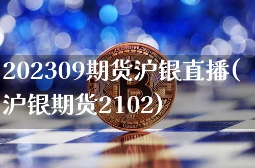202309期货沪银直播(沪银期货2102)_https://www.huakunhengjia.com_期货资讯_第1张