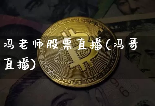 冯老师股票直播(冯哥直播)_https://www.huakunhengjia.com_财经资讯_第1张