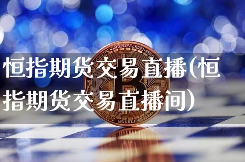 恒指期货交易直播(恒指期货交易直播间)_https://www.huakunhengjia.com_财经资讯_第1张