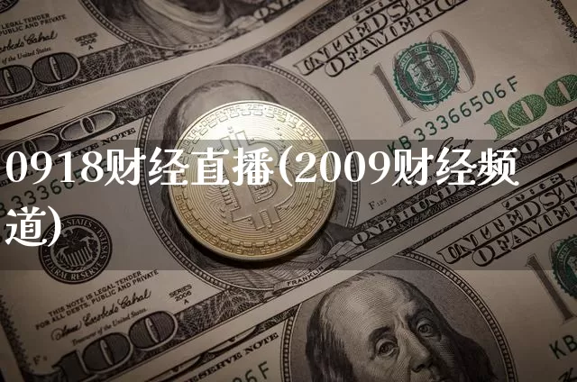 0918财经直播(2009财经频道)_https://www.huakunhengjia.com_股票资讯_第1张