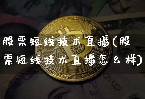 股票短线技术直播(股票短线技术直播怎么样)_https://www.huakunhengjia.com_期货资讯_第1张