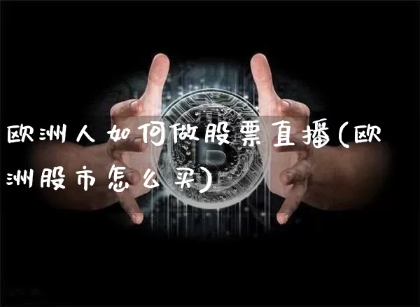 欧洲人如何做股票直播(欧洲股市怎么买)_https://www.huakunhengjia.com_股票资讯_第1张