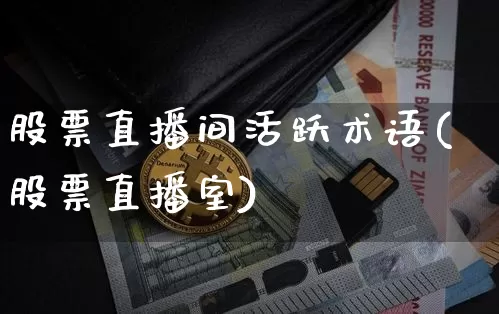 股票直播间活跃术语(股票直播室)_https://www.huakunhengjia.com_财经资讯_第1张