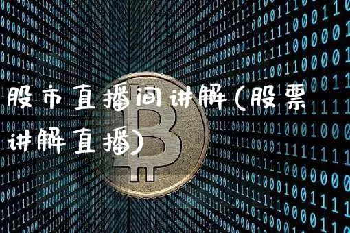 股市直播间讲解(股票讲解直播)_https://www.huakunhengjia.com_股票资讯_第1张