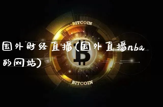 国外财经直播(国外直播nba的网站)_https://www.huakunhengjia.com_金融资讯_第1张