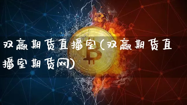 双赢期货直播室(双赢期货直播室期货网)_https://www.huakunhengjia.com_期货资讯_第1张