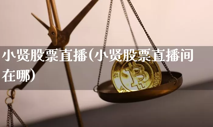 小贤股票直播(小贤股票直播间在哪)_https://www.huakunhengjia.com_期货资讯_第1张