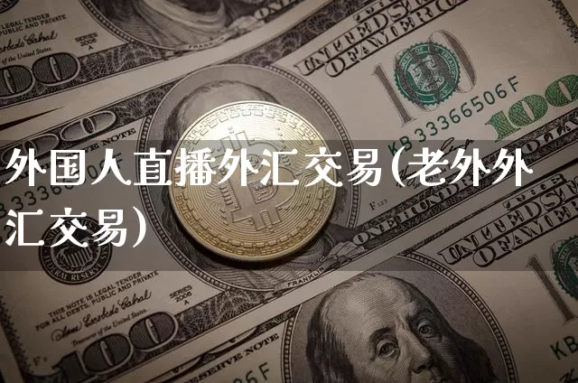 外国人直播外汇交易(老外外汇交易)_https://www.huakunhengjia.com_财经资讯_第1张