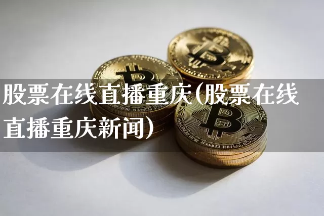 股票在线直播重庆(股票在线直播重庆新闻)_https://www.huakunhengjia.com_期货资讯_第1张
