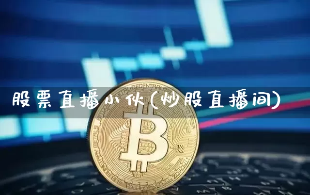 股票直播小伙(炒股直播间)_https://www.huakunhengjia.com_金融资讯_第1张