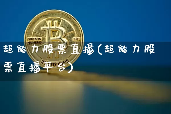 超能力股票直播(超能力股票直播平台)_https://www.huakunhengjia.com_期货资讯_第1张