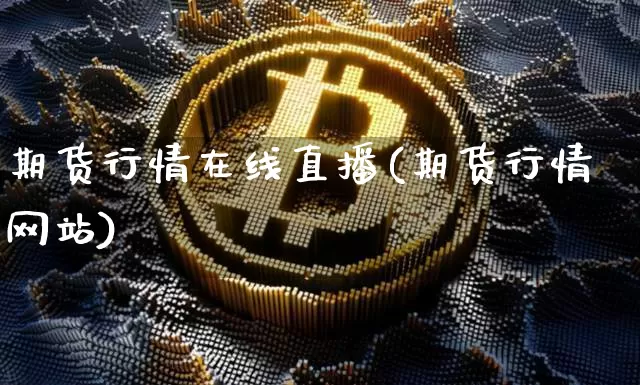 期货行情在线直播(期货行情网站)_https://www.huakunhengjia.com_股票资讯_第1张